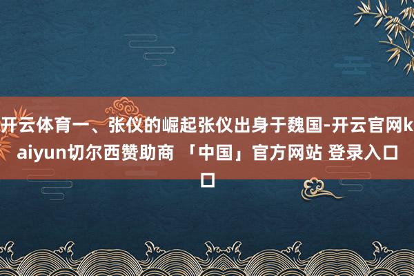 开云体育一、张仪的崛起张仪出身于魏国-开云官网kaiyun切尔西赞助商 「中国」官方网站 登录入口