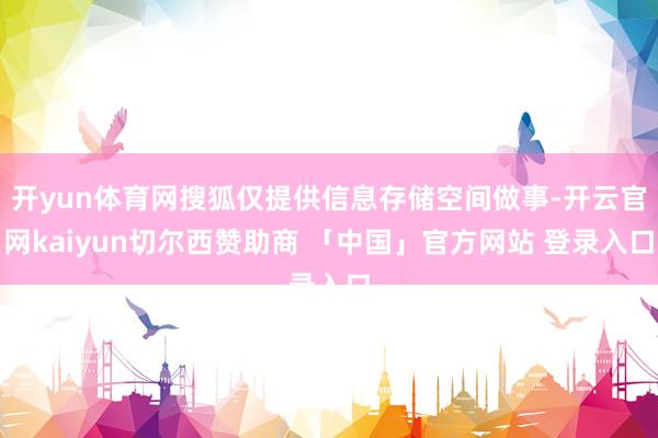 开yun体育网搜狐仅提供信息存储空间做事-开云官网kaiyun切尔西赞助商 「中国」官方网站 登录入口