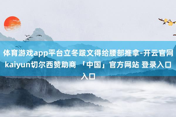体育游戏app平台立冬跋文得给腰部推拿-开云官网kaiyun切尔西赞助商 「中国」官方网站 登录入口