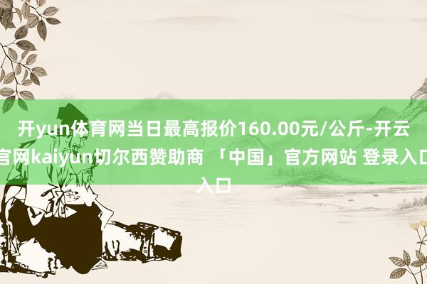 开yun体育网当日最高报价160.00元/公斤-开云官网kaiyun切尔西赞助商 「中国」官方网站 登录入口