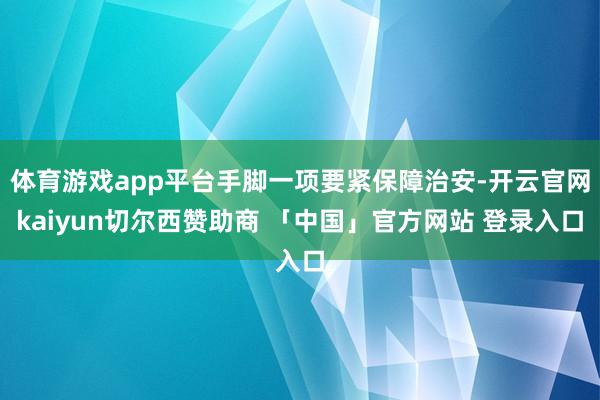 体育游戏app平台手脚一项要紧保障治安-开云官网kaiyun切尔西赞助商 「中国」官方网站 登录入口