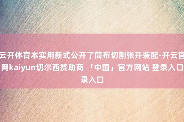 云开体育本实用新式公开了筒布切割张开装配-开云官网kaiyun切尔西赞助商 「中国」官方网站 登录入口