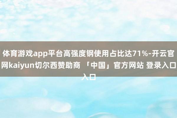 体育游戏app平台高强度钢使用占比达71%-开云官网kaiyun切尔西赞助商 「中国」官方网站 登录入口