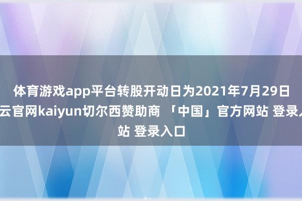体育游戏app平台转股开动日为2021年7月29日-开云官网kaiyun切尔西赞助商 「中国」官方网站 登录入口