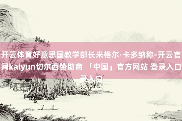 开云体育好意思国教学部长米格尔·卡多纳称-开云官网kaiyun切尔西赞助商 「中国」官方网站 登录入口
